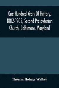 bokomslag One Hundred Years Of History, 1802-1902, Second Presbyterian Church, Baltimore, Maryland