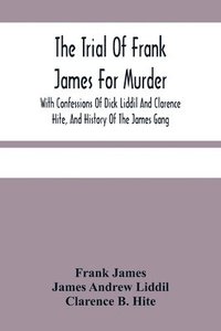 bokomslag The Trial Of Frank James For Murder. With Confessions Of Dick Liddil And Clarence Hite, And History Of The James Gang
