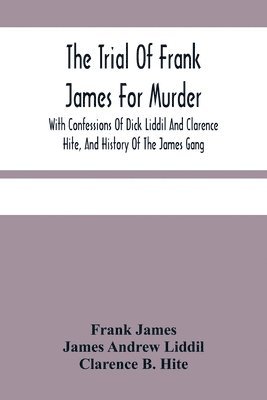 bokomslag The Trial Of Frank James For Murder. With Confessions Of Dick Liddil And Clarence Hite, And History Of The James Gang