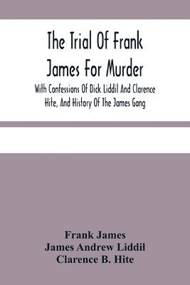 Frank James, James Andrew LIDDIL, James Andrew Liddil - Trial Of Frank James For Murder. With Confessions Of Dick Liddil And Clarence Hite, And History Of The James Gang, Häftad
