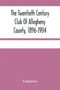 bokomslag The Twentieth Century Club Of Allegheny County, 1896-1904