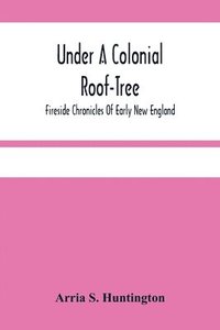 bokomslag Under A Colonial Roof-Tree; Fireside Chronicles Of Early New England