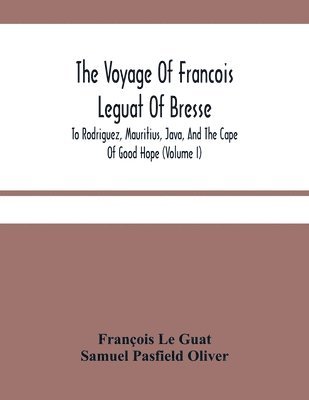 The Voyage Of Francois Leguat Of Bresse, To Rodriguez, Mauritius, Java, And The Cape Of Good Hope (Volume I) 1