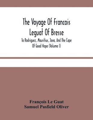 Voyage Of Francois Leguat Of Bresse, To Rodriguez, Mauritius, Java, And The Cape Of Good Hope (Volume I)