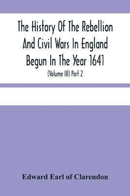 bokomslag The History Of The Rebellion And Civil Wars In England Begun In The Year 1641