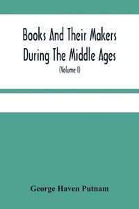 bokomslag Books And Their Makers During The Middle Ages; A Study Of The Conditions Of The Production And Distribution Of Literature From The Fall Of The Roman Empire To The Close Of The Seventeenth Century