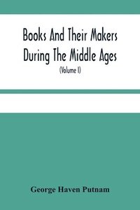 bokomslag Books And Their Makers During The Middle Ages; A Study Of The Conditions Of The Production And Distribution Of Literature From The Fall Of The Roman Empire To The Close Of The Seventeenth Century (...