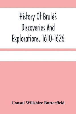 History Of Brul'S Discoveries And Explorations, 1610-1626 1