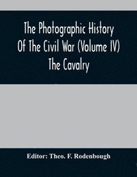bokomslag The Photographic History Of The Civil War (Volume IV) The Cavalry