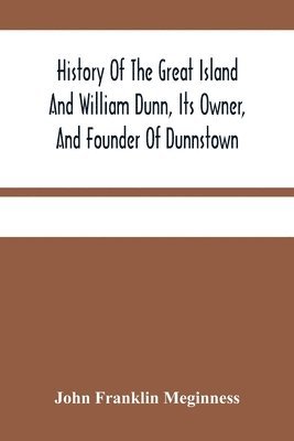 History Of The Great Island And William Dunn, Its Owner, And Founder Of Dunnstown