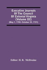 bokomslag Executive Journals Of The Council Of Colonial Virginia (Volume Iii) (May 1, 1705- October 23, 1721)
