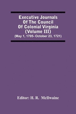 H R, H. R, H. R.  McIlwaine, H. R. McIlwaine - Executive Journals Of The Council Of Colonial Virginia (Volume Iii) (May 1, 1705- October 23, 1721), Häftad