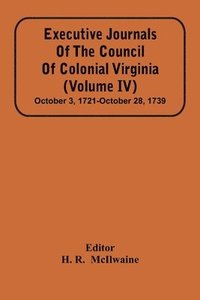 bokomslag Executive Journals Of The Council Of Colonial Virginia (Volume Iv) October 3, 1721-October 28, 1739