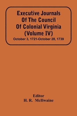 bokomslag Executive Journals Of The Council Of Colonial Virginia (Volume Iv) October 3, 1721-October 28, 1739