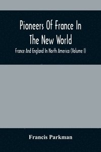 bokomslag Pioneers Of France In The New World. France And England In North America (Volume I)