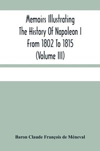 bokomslag Memoirs Illustrating The History Of Napoleon I From 1802 To 1815 (Volume Iii)