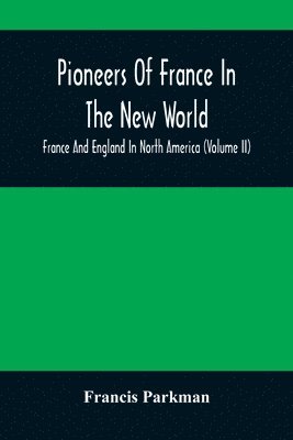 bokomslag Pioneers Of France In The New World. France And England In North America (Volume II)