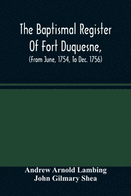 Andrew Arnold Lambing, John Gilmary Shea - Baptismal Register Of Fort Duquesne, (From June, 1754, To Dec. 1756), Häftad