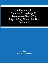bokomslag A Calendar Of Chancery Proceedings Bills An Answers Filed In The Reign Of King Charles The First (Volume I)