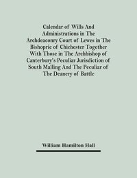 bokomslag Calendar Of Wills And Administrations In The Archdeaconry Court Of Lewes In The Bishopric Of Chichester Together With Those In The Archbishop Of Canterbury's Peculiar Jurisdiction Of South Malling