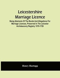 bokomslag Leicestershire Marriage Licence; Being Abstracts Of The Bonds And Allegations For Marriage Licences, Preserved In The Leicester Archdeaconry Registry 1570-1729