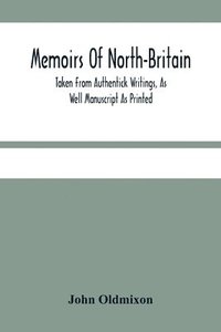 bokomslag Memoirs Of North-Britain, Taken From Authentick Writings, As Well Manuscript As Printed. In Which It Is Prov'D, That The Scots Nation Have Always Been Zealous In The Defence Of The Protestant