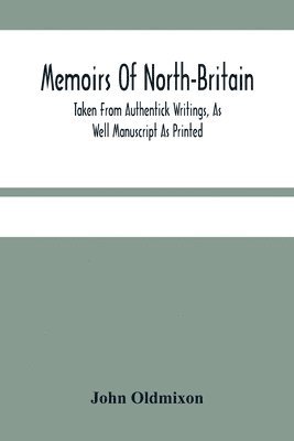 bokomslag Memoirs Of North-Britain, Taken From Authentick Writings, As Well Manuscript As Printed. In Which It Is Prov'D, That The Scots Nation Have Always Been Zealous In The Defence Of The Protestant