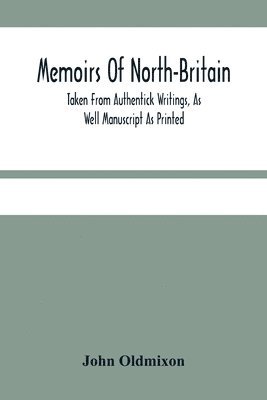 bokomslag Memoirs Of North-Britain, Taken From Authentick Writings, As Well Manuscript As Printed. In Which It Is Prov'D, That The Scots Nation Have Always Been Zealous In The Defence Of The Protestant Relig...