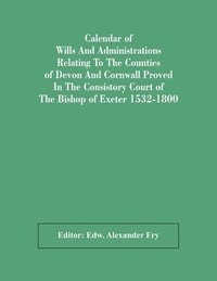 bokomslag Calendar Of Wills And Administrations Relating To The Counties Of Devon And Cornwall Proved In The Consistory Court Of The Bishop Of Exeter 1532-1800