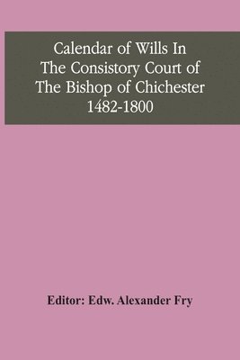 bokomslag Calendar Of Wills In The Consistory Court Of The Bishop Of Chichester 1482-1800