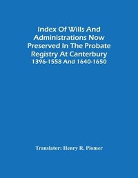 bokomslag Index Of Wills And Administrations Now Preserved In The Probate Registry At Canterbury 1396-1558 And 1640-1650