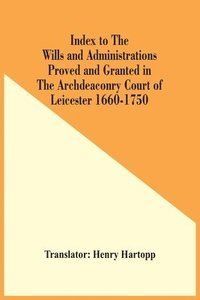 bokomslag Index To The Wills And Administrations Proved And Granted In The Archdeaconry Court Of Leicester 1660-1750