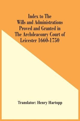 bokomslag Index To The Wills And Administrations Proved And Granted In The Archdeaconry Court Of Leicester 1660-1750