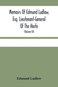 bokomslag Memoirs Of Edmund Ludlow, Esq. Lieutenant-General Of The Horfe