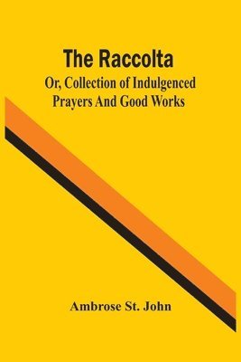 The Raccolta; Or, Collection Of Indulgenced Prayers And Good Works 1