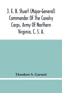 bokomslag J. E. B. Stuart (Major-General) Commander Of The Cavalry Corps, Army Of Northern Virginia, C. S. A.