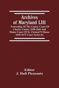 bokomslag Archives Of Maryland LIII; Proceeding Of The County Court Of Charles County 1658-1666 And Manor Court Of St. Clement'S Manor 1659-1672 Court Series (6)