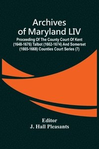 bokomslag Archives Of Maryland LIV; Proceeding Of The County Court Of Kent (1648-1676) Talbot (1662-1674) And Somerset (1665-1668) Counties Court Series (7)