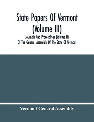 State Papers Of Vermont (Volume Iii); Journals And Proceedings (Volume Ii) Of The General Assembly Of The State Of Vermont 1