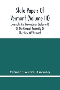 bokomslag State Papers Of Vermont (Volume Iii); Journals And Proceedings (Volume I) Of The General Assembly Of The State Of Vermont