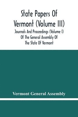 Vermont General Assembly - State Papers Of Vermont (Volume Iii); Journals And Proceedings (Volume I) Of The General Assembly Of The State Of Vermont, Häftad