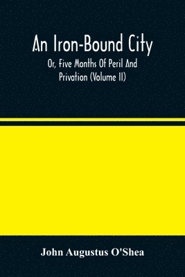 John Augustus O'Shea - Iron-Bound City; Or, Five Months Of Peril And Privation (Volume II), Häftad