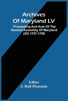 Archives Of Maryland LV; Proceeding And Acts Of The General Assembly Of Maryland (25) 1757-1758 1