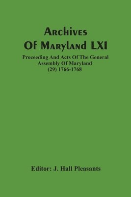 Archives Of Maryland LXI; Proceeding And Acts Of The General Assembly Of Maryland (29) 1766-1768 1