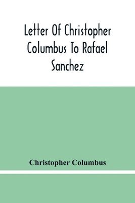 Letter Of Christopher Columbus To Rafael Sanchez, Written On Board The Caravel While Returning From His First Voyage 1