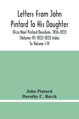 Letters From John Pintard To His Daughter, Eliza Noel Pintard Davidson, 1816-1833 (Volume Iv) 1832-1833 Index To Volume I-Iv