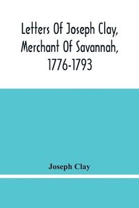 bokomslag Letters Of Joseph Clay, Merchant Of Savannah, 1776-1793, And A List Of Ships And Vessels Entered At The Port Of Savannah, For May 1765, 1766 And 1767