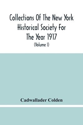 Cadwallader Colden - Collections Of The New York Historical Society For The Year 1917; The Letters And Papers Of Cadwallader Colden (Volume I) 1711-1729, Häftad