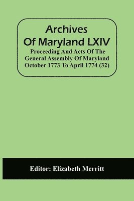 Archives Of Maryland LXIV; Proceeding And Acts Of The General Assembly Of Maryland October 1773 To April 1774 (32) 1