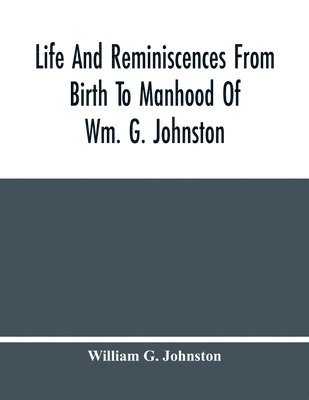 Life And Reminiscences From Birth To Manhood Of Wm. G. Johnston 1